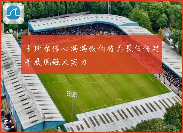 卡斯尔信心满满我们将无畏任何对手展现强大实力