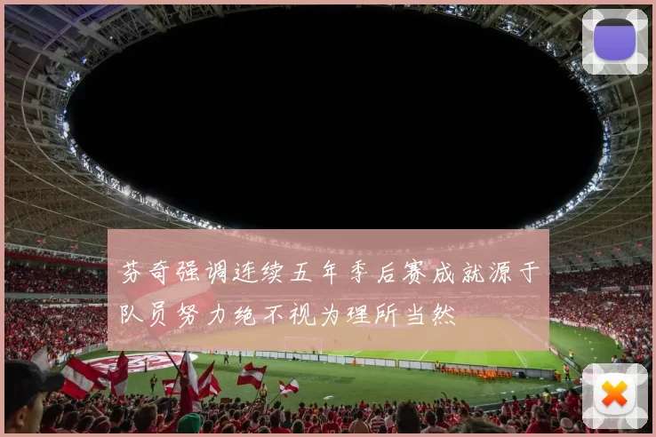 芬奇强调连续五年季后赛成就源于队员努力绝不视为理所当然