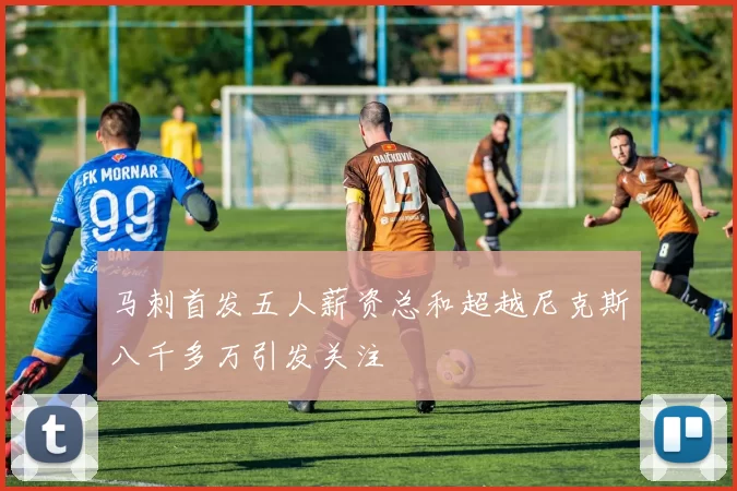 马刺首发五人薪资总和超越尼克斯八千多万引发关注