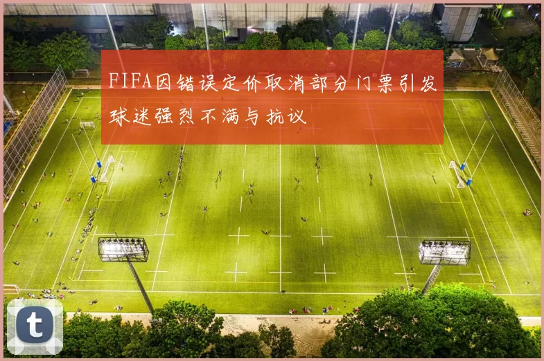 FIFA因错误定价取消部分门票引发球迷强烈不满与抗议