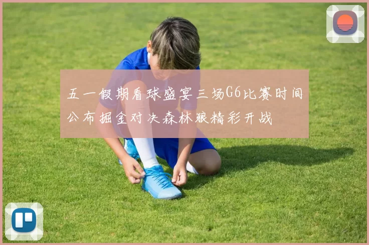 五一假期看球盛宴三场G6比赛时间公布掘金对决森林狼精彩开战