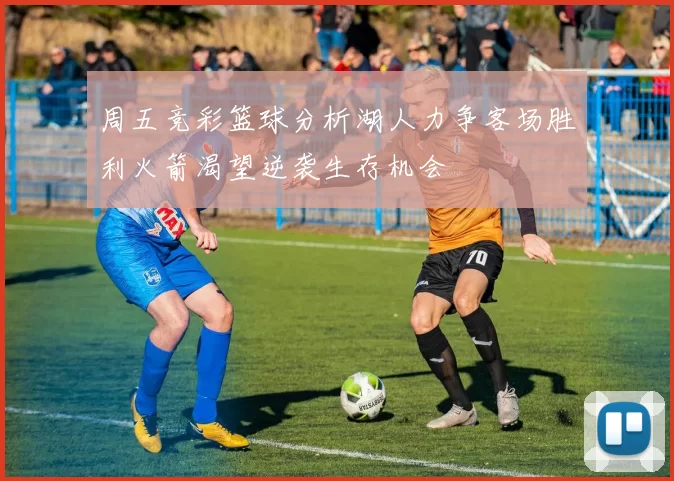 周五竞彩篮球分析湖人力争客场胜利火箭渴望逆袭生存机会