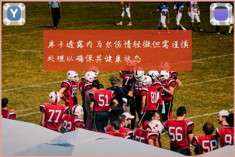库卡透露内马尔伤情轻微但需谨慎处理以确保其健康状态