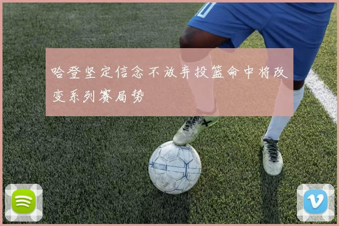 哈登坚定信念不放弃投篮命中将改变系列赛局势